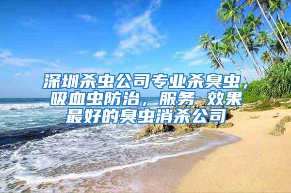 深圳殺蟲公司專業(yè)殺臭蟲，吸血蟲防治，服務(wù) 效果最好的臭蟲消殺公司