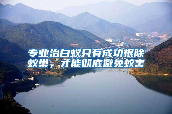 專業治白蟻只有成功根除蟻巢，才能徹底避免蟻害