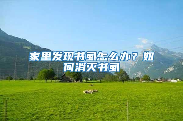 家里發(fā)現(xiàn)書虱怎么辦？如何消滅書虱