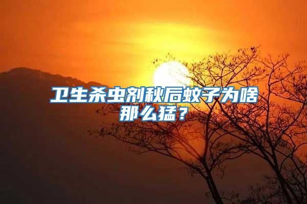 衛生殺蟲劑秋后蚊子為啥那么猛？