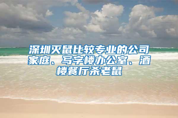 深圳滅鼠比較專業(yè)的公司家庭、寫字樓辦公室、酒樓餐廳殺老鼠