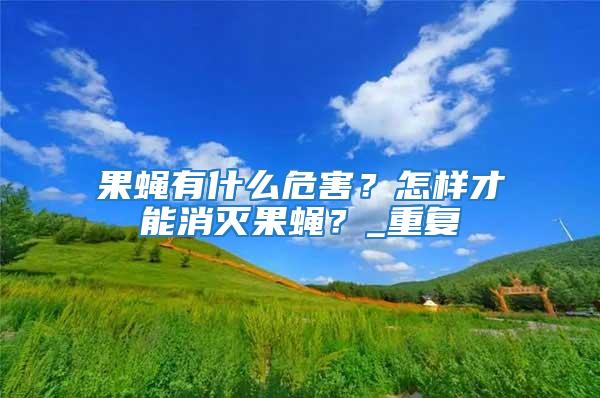 果蠅有什么危害？怎樣才能消滅果蠅？_重復