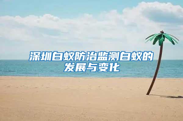 深圳白蟻防治監(jiān)測(cè)白蟻的發(fā)展與變化