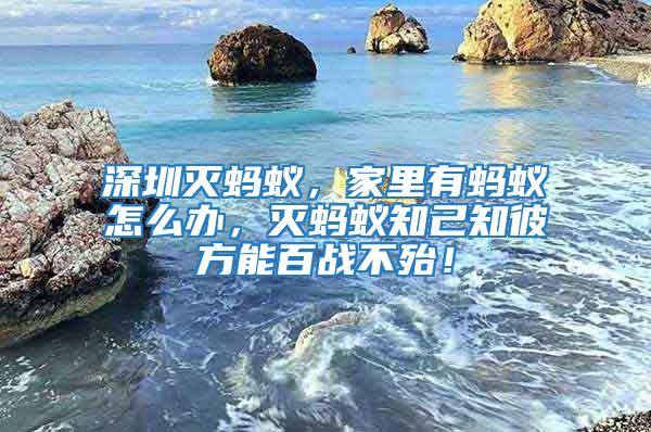深圳滅螞蟻,家里有螞蟻怎么辦,滅螞蟻知己知彼方能百戰不殆!