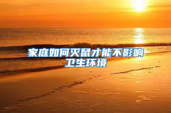 家庭如何滅鼠才能不影響衛生環境