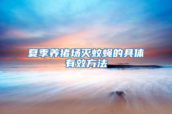 夏季養(yǎng)豬場(chǎng)滅蚊蠅的具體有效方法