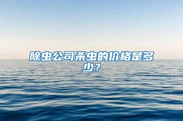 除蟲(chóng)公司殺蟲(chóng)的價(jià)格是多少？