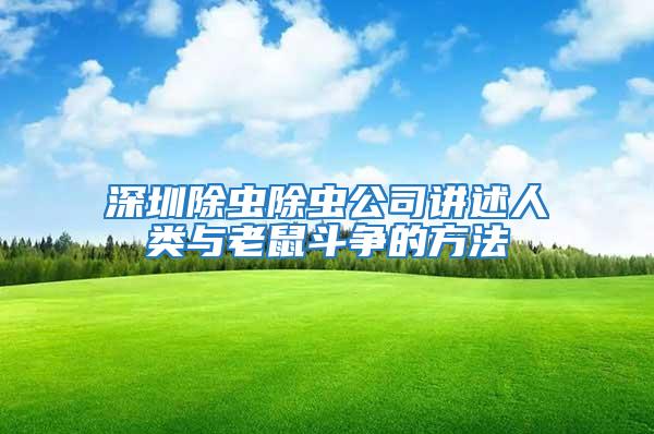 深圳除蟲(chóng)除蟲(chóng)公司講述人類與老鼠斗爭(zhēng)的方法