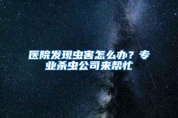 醫院發現蟲害怎么辦？專業殺蟲公司來幫忙