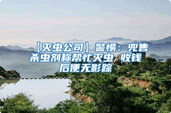 【滅蟲(chóng)公司】警惕：兜售殺蟲(chóng)劑稱(chēng)幫忙滅蟲(chóng) 收錢(qián)后便無(wú)影蹤