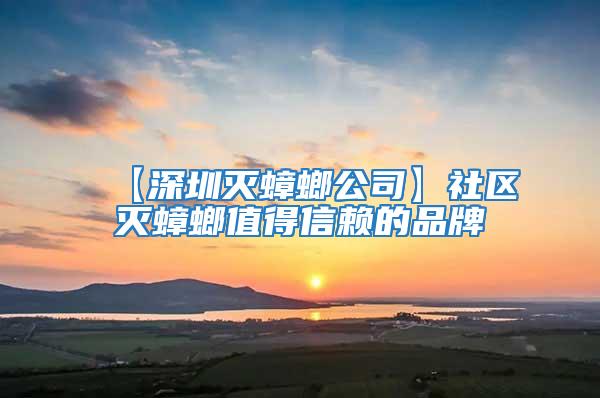【深圳滅蟑螂公司】社區(qū)滅蟑螂值得信賴(lài)的品牌