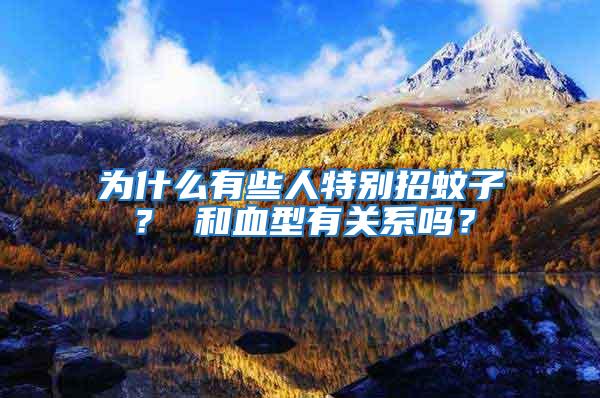 為什么有些人特別招蚊子？ 和血型有關(guān)系嗎？
