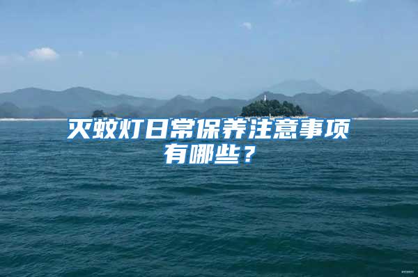 滅蚊燈日常保養(yǎng)注意事項有哪些？