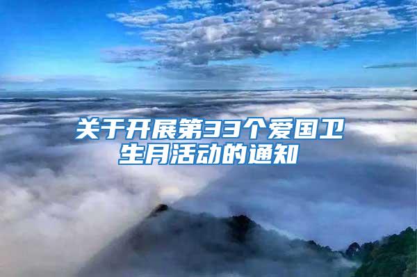 關(guān)于開(kāi)展第33個(gè)愛(ài)國(guó)衛(wèi)生月活動(dòng)的通知