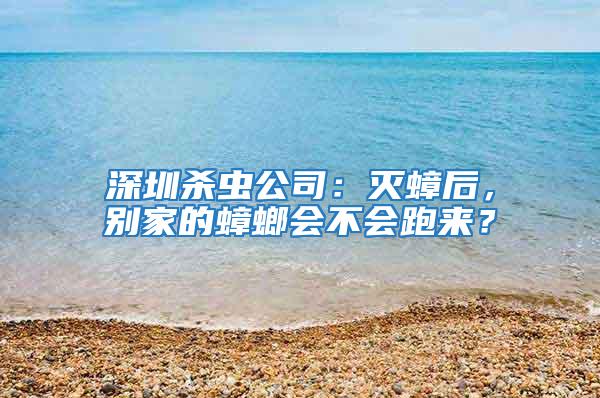深圳殺蟲公司：滅蟑后，別家的蟑螂會(huì)不會(huì)跑來？