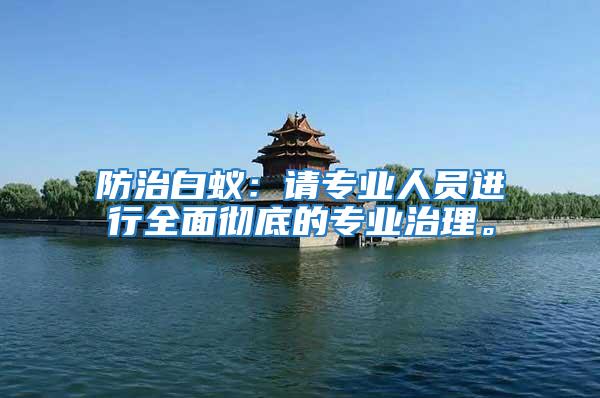 防治白蟻：請專業(yè)人員進(jìn)行全面徹底的專業(yè)治理。