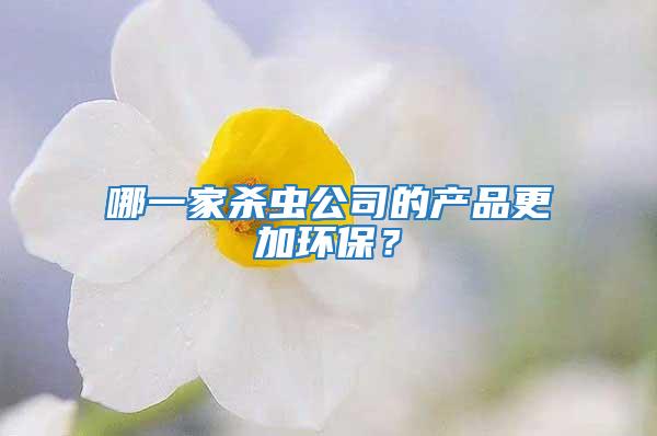 哪一家殺蟲公司的產(chǎn)品更加環(huán)保？