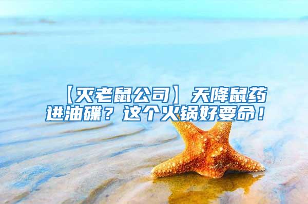【滅老鼠公司】天降鼠藥進(jìn)油碟？這個(gè)火鍋好要命！