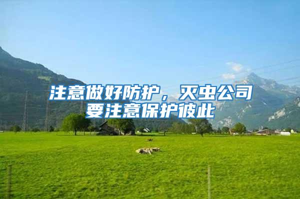 注意做好防護(hù)，滅蟲公司要注意保護(hù)彼此