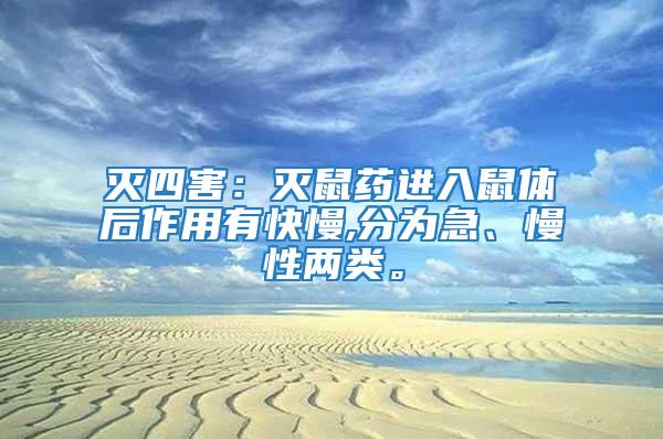 滅四害：滅鼠藥進(jìn)入鼠體后作用有快慢,分為急、慢性兩類。