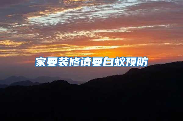 家要裝修請(qǐng)要白蟻預(yù)防
