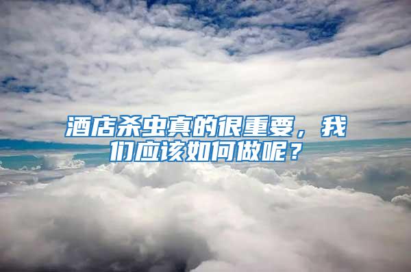 酒店殺蟲真的很重要，我們應(yīng)該如何做呢？
