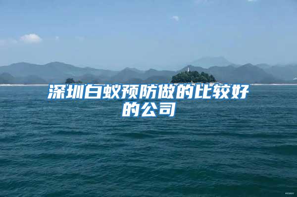 深圳白蟻預防做的比較好的公司