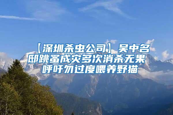【深圳殺蟲(chóng)公司】吳中名邸跳蚤成災(zāi)多次消殺無(wú)果 呼吁勿過(guò)度喂養(yǎng)野貓