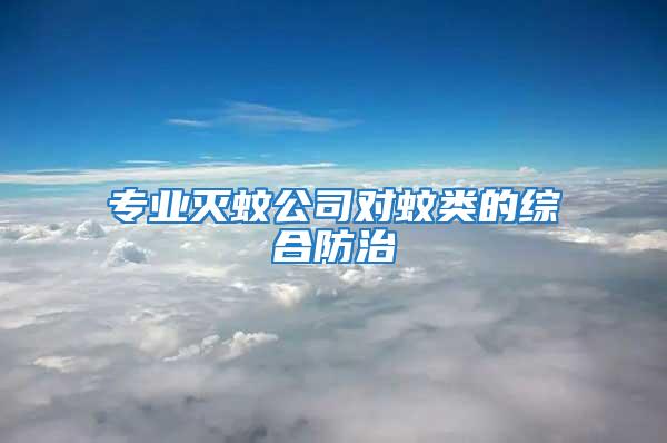 專(zhuān)業(yè)滅蚊公司對(duì)蚊類(lèi)的綜合防治