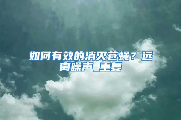 如何有效的消滅蒼蠅？遠離噪聲_重復
