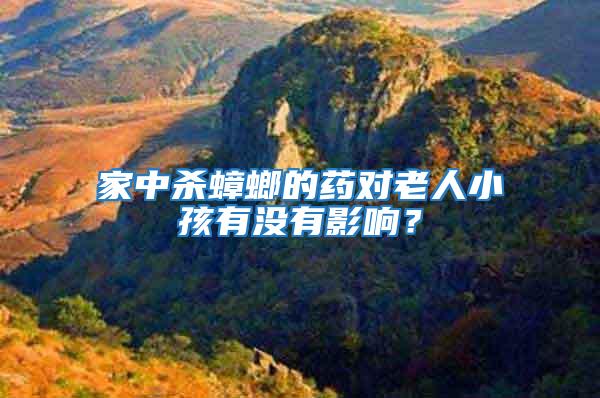 家中殺蟑螂的藥對老人小孩有沒有影響？