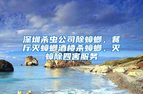 深圳殺蟲公司除蟑螂，餐廳滅蟑螂酒樓殺蟑螂，滅蟑除四害服務
