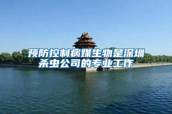 預防控制病媒生物是深圳殺蟲公司的專業(yè)工作