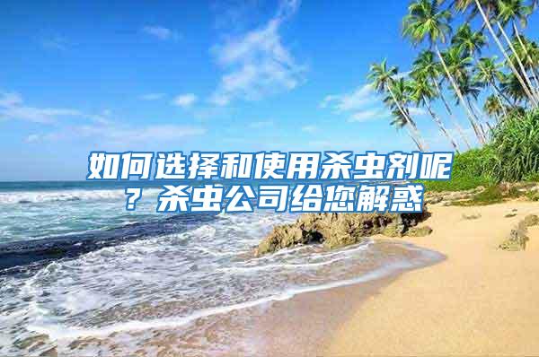 如何選擇和使用殺蟲劑呢？殺蟲公司給您解惑