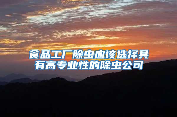 食品工廠除蟲應該選擇具有高專業(yè)性的除蟲公司