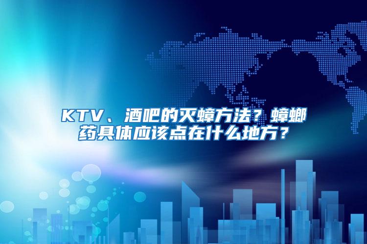 KTV、酒吧的滅蟑方法？蟑螂藥具體應該點在什么地方？