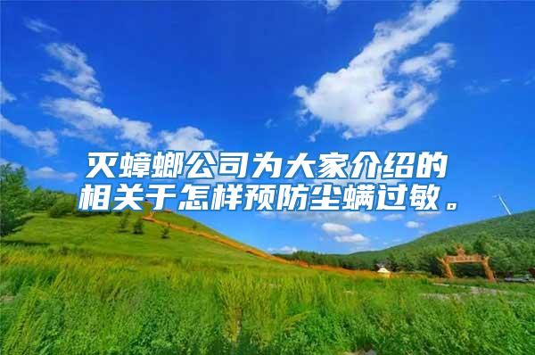 滅蟑螂公司為大家介紹的相關(guān)于怎樣預(yù)防塵螨過敏。