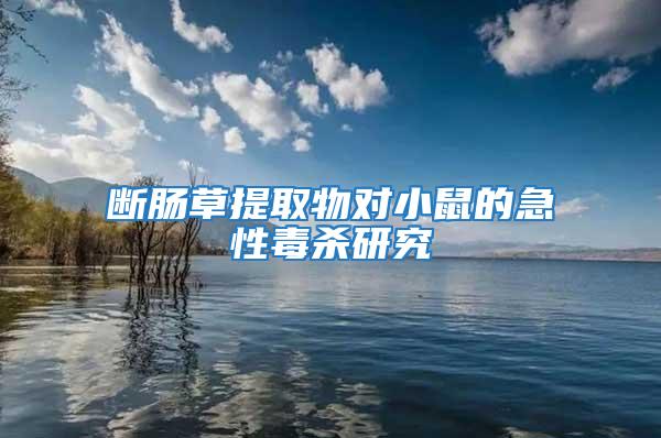 斷腸草提取物對(duì)小鼠的急性毒殺研究