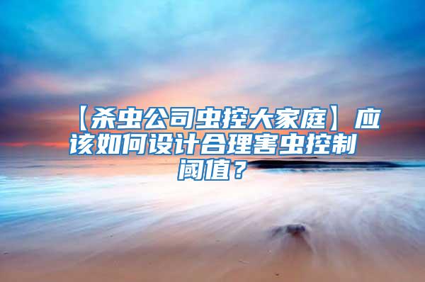 【殺蟲公司蟲控大家庭】應(yīng)該如何設(shè)計(jì)合理害蟲控制閾值？