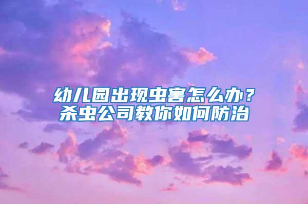 幼兒園出現(xiàn)蟲害怎么辦？殺蟲公司教你如何防治