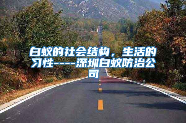 白蟻的社會結(jié)構(gòu)，生活的習(xí)性----深圳白蟻防治公司