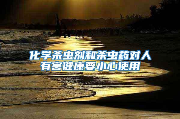 化學(xué)殺蟲(chóng)劑和殺蟲(chóng)藥對(duì)人有害健康要小心使用