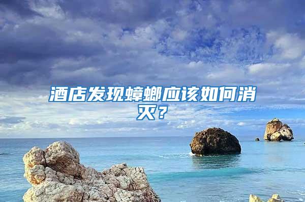 酒店發(fā)現(xiàn)蟑螂應該如何消滅？