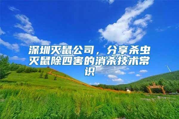 深圳滅鼠公司，分享殺蟲滅鼠除四害的消殺技術(shù)常識