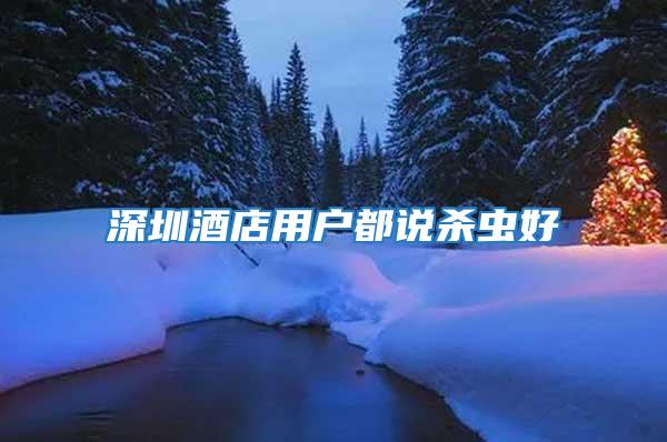 深圳酒店用戶都說(shuō)殺蟲(chóng)好