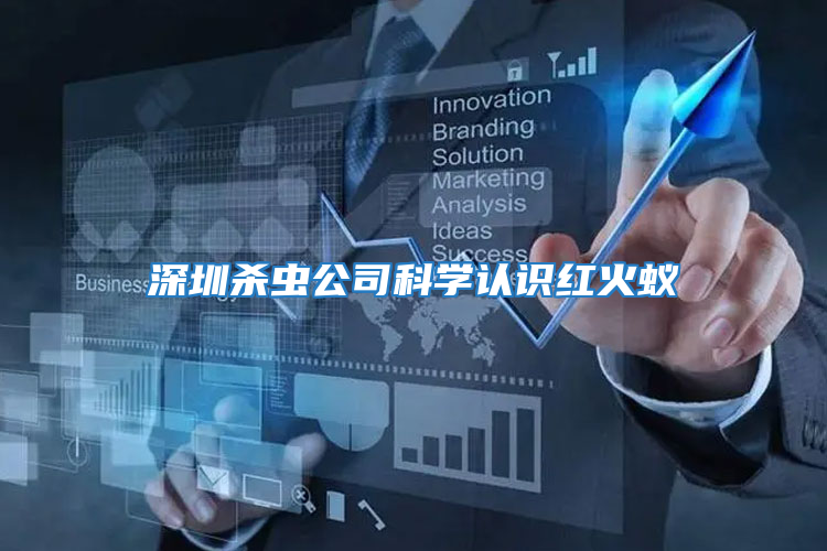 深圳殺蟲公司科學(xué)認(rèn)識(shí)紅火蟻