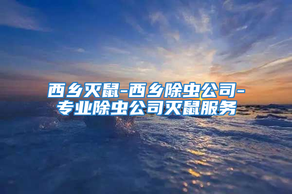 西鄉(xiāng)滅鼠-西鄉(xiāng)除蟲公司-專業(yè)除蟲公司滅鼠服務