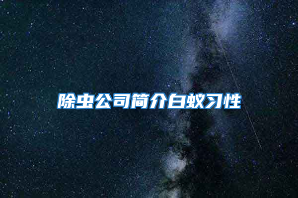 除蟲(chóng)公司簡(jiǎn)介白蟻習(xí)性
