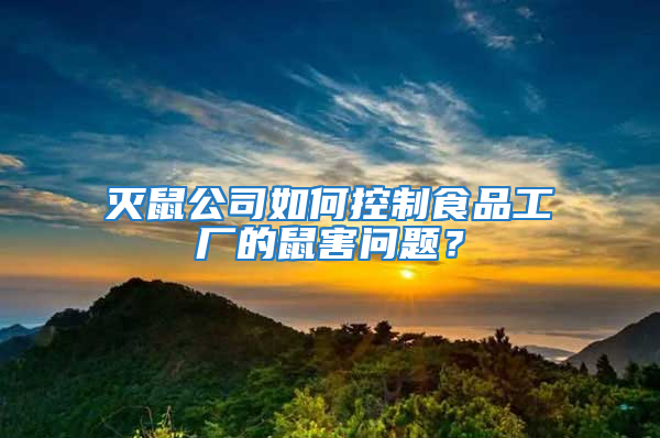 滅鼠公司如何控制食品工廠(chǎng)的鼠害問(wèn)題？