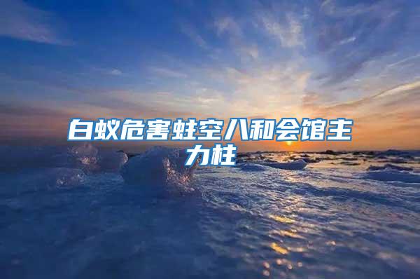 白蟻危害蛀空八和會(huì)館主力柱